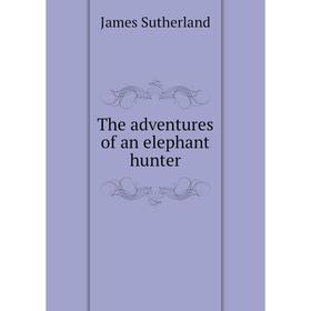 

Книга The adventures of an elephant hunter