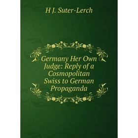 

Книга Germany Her Own Judge: Reply of a Cosmopolitan Swiss to German Propaganda
