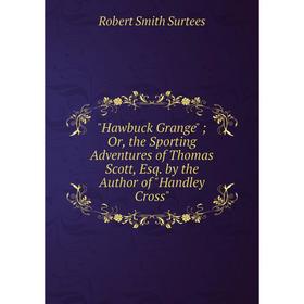 

Книга Hawbuck Grange; Or, the Sporting Adventures of Thomas Scott, Esq. by the Author of Handley Cross