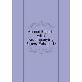 

Книга Annual Report. with Accompanying Papers, Volume 15
