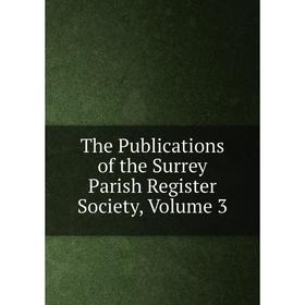 

Книга The Publications of the Surrey Parish Register Society, Volume 3