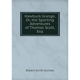 

Книга Hawbuck Grange, Or, the Sporting Adventures of Thomas Scott, Esq