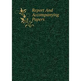 

Книга Report And Accompanying Papers
