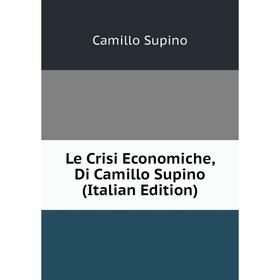 

Книга Le Crisi Economiche, Di Camillo Supino