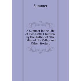 

Книга A Summer in the Life of Two Little Children, by the Author of 'The Lilies of the Valley and Other Stories'.