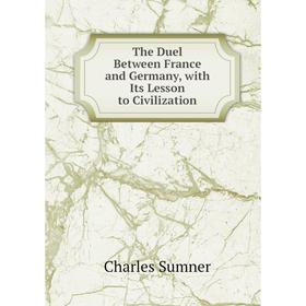 

Книга The Duel Between France and Germany, with Its Lesson to Civilization