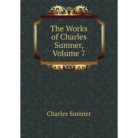 

Книга The Works of Charles Sumner, Volume 7