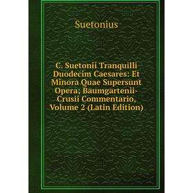 

Книга C. Suetonii Tranquilli Duodecim Caesares: Et Minora Quae Supersunt Opera; Baumgartenii-Crusii Commentario, Volume 2 (Latin Edition)