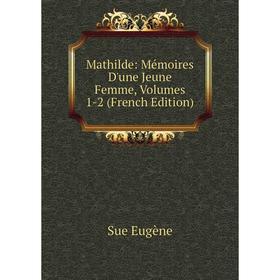 

Книга Mathilde: Mémoires D'une Jeune Femme, Volumes 1-2