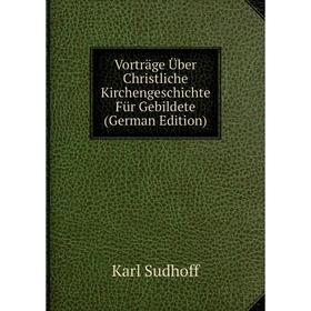 

Книга Vorträge Über Christliche Kirchengeschichte Für Gebildete (German Edition)