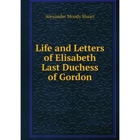 

Книга Life and Letters of Elisabeth Last Duchess of Gordon