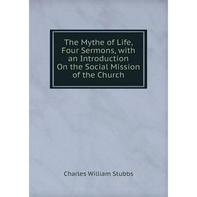 

Книга The Mythe of Life, Four Sermons, with an Introduction On the Social Mission of the Church