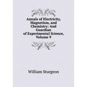 

Книга Annals of Electricity, Magnetism, and Chemistry: And Guardian of Experimental Science, Volume 9