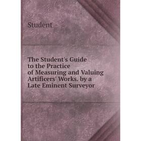 

Книга The Student's Guide to the Practice of Measuring and Valuing Artificers' Works. by a Late Eminent Surveyor