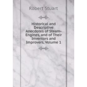 

Книга Historical and Descriptive Anecdotes of Steam-Engines, and of Their Inventors and Improvers, Volume 1