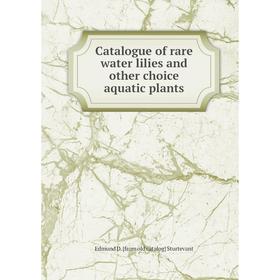

Книга Catalogue of rare water lilies and other choice aquatic plants