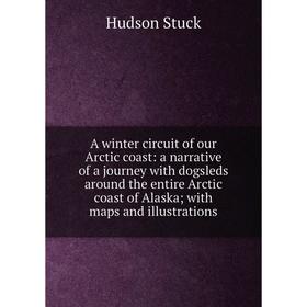 

Книга A winter circuit of our Arctic coast: a narrative of a journey with dogsleds around the entire Arctic coast of Alaska; with maps and illustratio