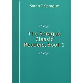 

Книга The Sprague Classic Readers, Book 1