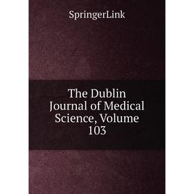 

Книга The Dublin Journal of Medical Science, Volume 103