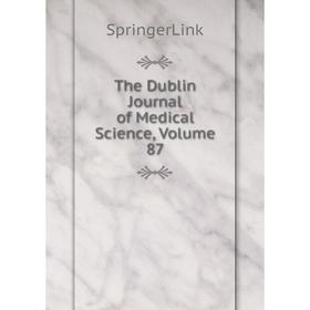 

Книга The Dublin Journal of Medical Science, Volume 87
