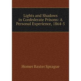 

Книга Lights and Shadows in Confederate Prisons: A Personal Experience, 1864-5