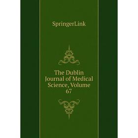 

Книга The Dublin Journal of Medical Science, Volume 67