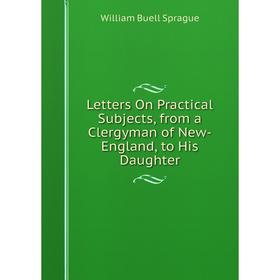 

Книга Letters On Practical Subjects, from a Clergyman of New-England, to His Daughter