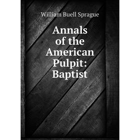 

Книга Annals of the American Pulpit: Baptist