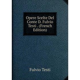 

Книга Opere Scelte Del Conte D Fulvio Testi