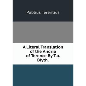 

Книга A Literal Translation of the Andria of Terence By T.a. Blyth.
