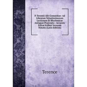 

Книга P Terentii Afri Comoediae: Ad Librorum Vetustissimorum Lectionem Et Rhythmicae Antiquae Praecepta: Accurate Editae Ictibus Versuum Notatis