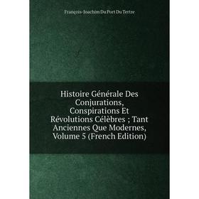 

Книга Histoire Générale Des Conjurations, Conspirations Et Révolutions Célèbres; Tant Anciennes Que Modernes, Volume 5 (French Edition)