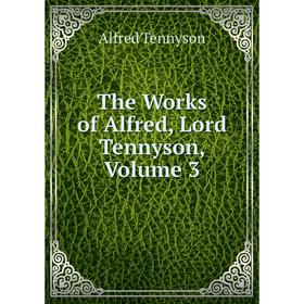 

Книга The Works of Alfred, Lord Tennyson, Volume 3