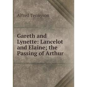 

Книга Gareth and Lynette: Lancelot and Elaine; the Passing of Arthur