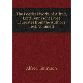 

Книга The Poetical Works of Alfred, Lord Tennyson: (Poet Laureate) from the Author's Text, Volume 2