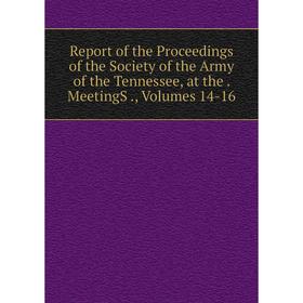 

Книга Report of the Proceedings of the Society of the Army of the Tennessee, at the. MeetingS., Volumes 14-16