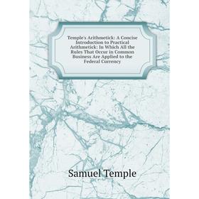 

Книга Temple's Arithmetick: A Concise Introduction to Practical Arithmetick: In Which All the Rules That Occur in Common Business Are Applied to the F