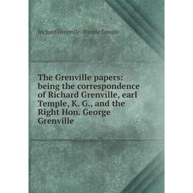 

Книга The Grenville papers: being the correspondence of Richard Grenville, earl Temple, K. G., and the Right Hon. George Grenville