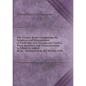 

Книга The Poultry Book: Comprising the Breading and Management of Profitable and Ornamental Poultry, Their Qualities and Characteristics; to Which Is