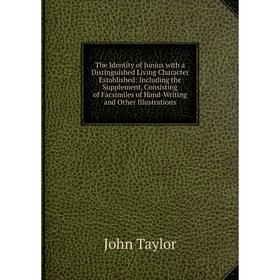 

Книга The Identity of Junius with a Distinguished Living Character Established: Including the Supplement, Consisting of Facsimiles of Hand-Writing and