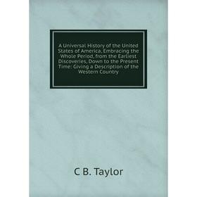 

Книга A Universal History of the United States of America, Embracing the Whole Period, from the Earliest Discoveries, Down to the Present Time: Giving