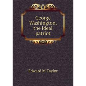 

Книга George Washington, the ideal patriot