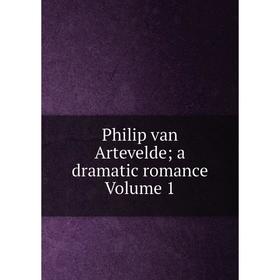 

Книга Philip van Artevelde; a dramatic romance Volume 1