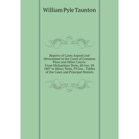 

Книга Reports of Cases Argued and Determined in the Court of Common Pleas and Other Courts: From Michaelmas Term, 48 Geo. III 1807 to Hilary Term, 59