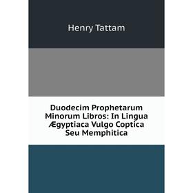 

Книга Duodecim Prophetarum Minorum Libros: In Lingua Ægyptiaca Vulgo Coptica Seu Memphitica