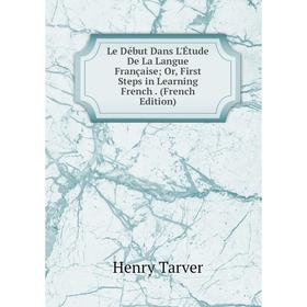 

Книга Le Début Dans L'Étude De La Langue Française; Or, First Steps in Learning French