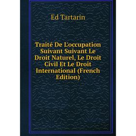 

Книга Traité De L'occupation Suivant Suivant Le Droit Naturel, Le Droit Civil Et Le Droit International (French Edition)