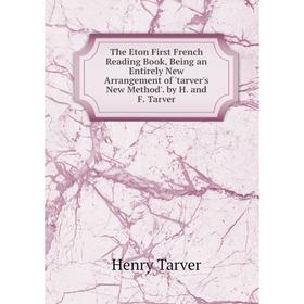 

Книга The Eton First French Reading Book, Being an Entirely New Arrangement of 'tarver's New Method'. by H. and F. Tarver