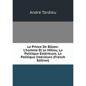 

Книга Le Prince De Bülow: L'homme Et Le Milieu, La Politique Extérieure, La Politique Intérieure