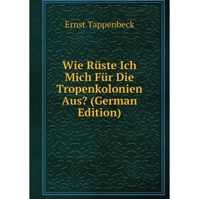 

Книга Wie Rüste Ich Mich Für Die Tropenkolonien Aus (German Edition)